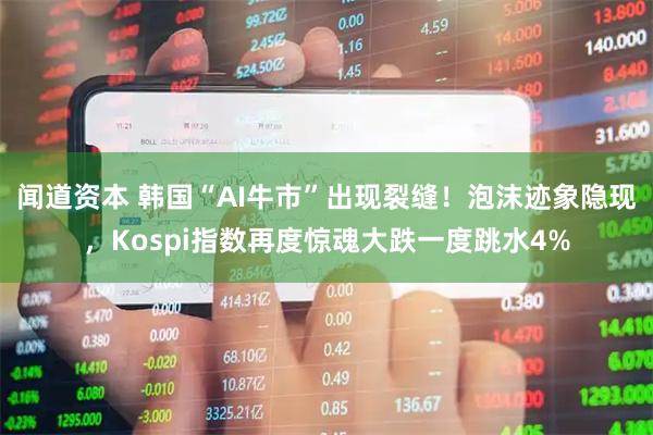 闻道资本 韩国“AI牛市”出现裂缝！泡沫迹象隐现，Kospi指数再度惊魂大跌一度跳水4%
