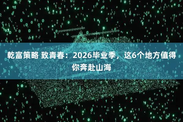 乾富策略 致青春：2026毕业季，这6个地方值得你奔赴山海