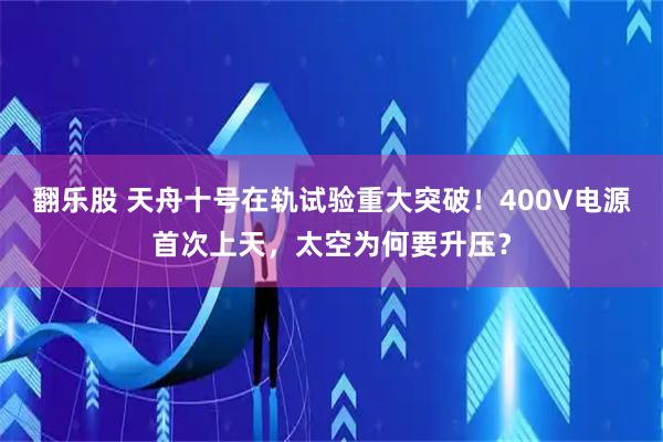 翻乐股 天舟十号在轨试验重大突破！400V电源首次上天，太空为何要升压？